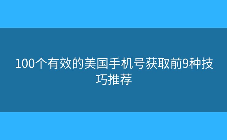 100個(gè)有效的美國(guó)手機(jī)號(hào)獲取前9種技巧推薦 100個(gè)有效的美國(guó)手機(jī)號(hào)獲取前9種技巧推薦