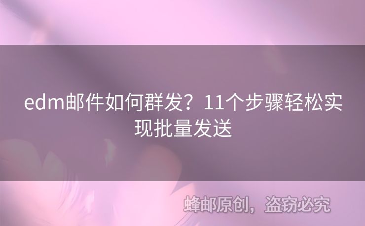edm郵件如何群發(fā)？11個(gè)步驟輕松實(shí)現(xiàn)批量發(fā)送