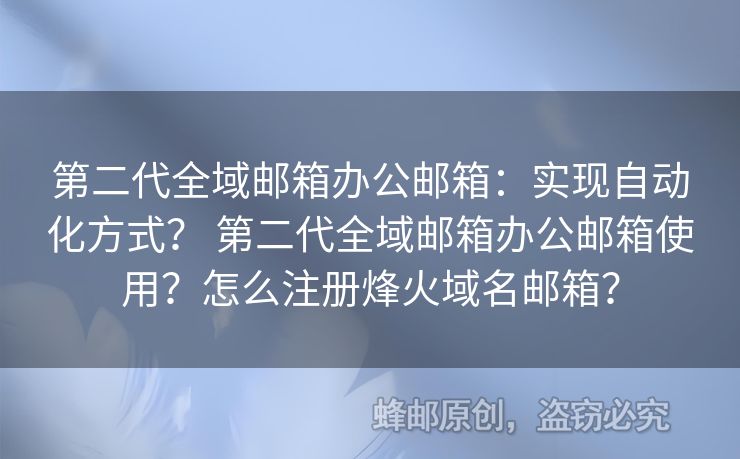第二代全域郵箱辦公郵箱：實現(xiàn)自動化方式？ 第二代全域郵箱辦公郵箱使用？怎么注冊烽火域名郵箱？