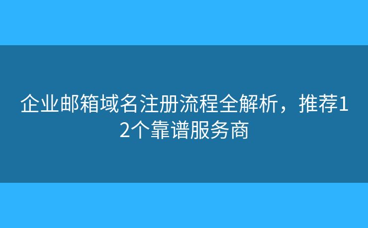 企業(yè)郵箱域名注冊流程全解析，推薦12個(gè)靠譜服務(wù)商
