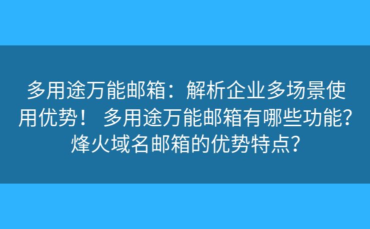 多用途萬能郵箱：解析企業(yè)多場景使用優(yōu)勢！ 多用途萬能郵箱有哪些功能？烽火域名郵箱的優(yōu)勢特點？