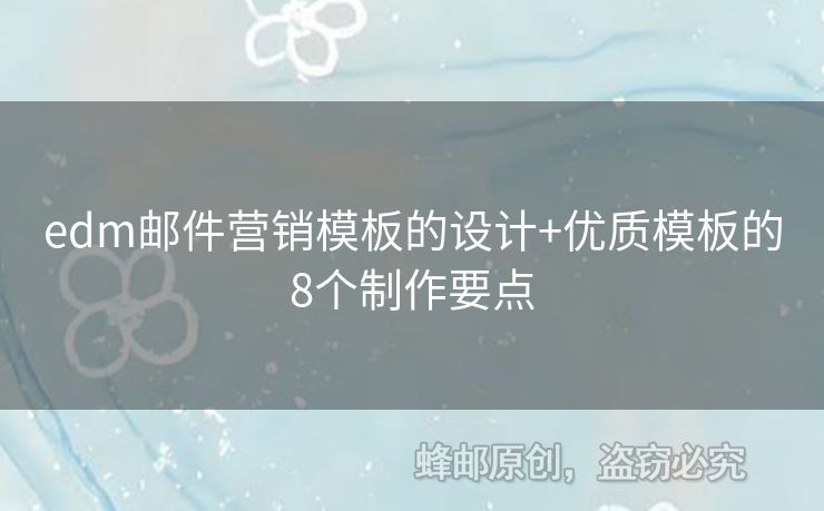 edm郵件營銷模板的設計+優(yōu)質(zhì)模板的8個制作要點