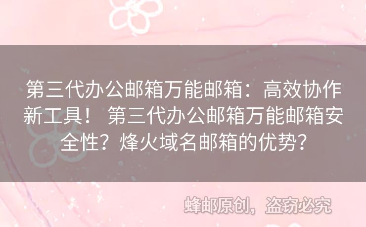 第三代辦公郵箱萬能郵箱：高效協(xié)作新工具！ 第三代辦公郵箱萬能郵箱安全性？烽火域名郵箱的優(yōu)勢？