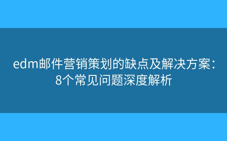 edm郵件營(yíng)銷策劃的缺點(diǎn)及解決方案:8個(gè)常見(jiàn)問(wèn)題深度解析 edm郵件營(yíng)銷策劃的缺點(diǎn)及解決方案:8個(gè)常見(jiàn)問(wèn)題深度解析