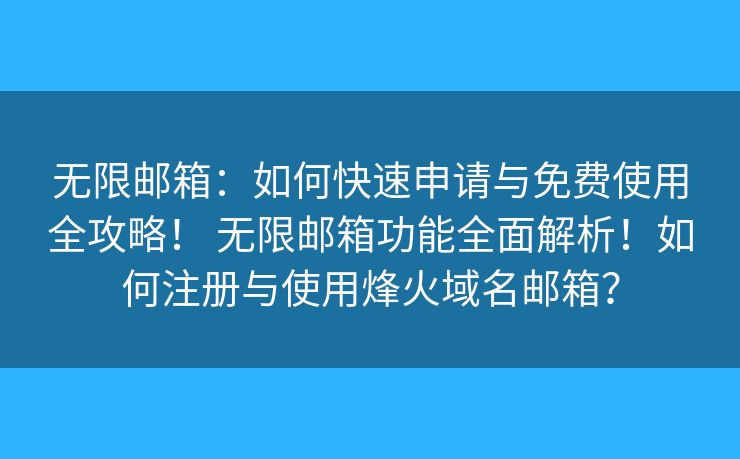 無限郵箱：如何快速申請與免費使用全攻略！ 無限郵箱功能全面解析！如何注冊與使用烽火域名郵箱？