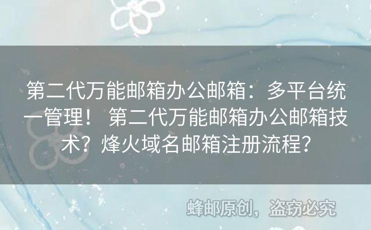 第二代萬能郵箱辦公郵箱：多平臺統(tǒng)一管理！ 第二代萬能郵箱辦公郵箱技術(shù)？烽火域名郵箱注冊流程？