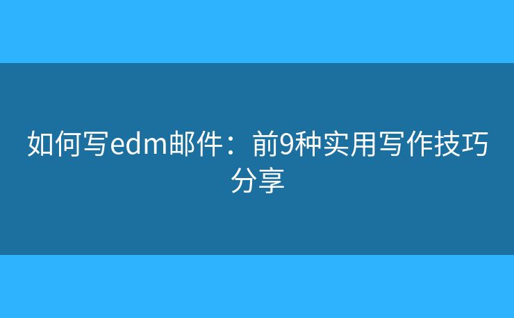如何寫edm郵件：前9種實(shí)用寫作技巧分享