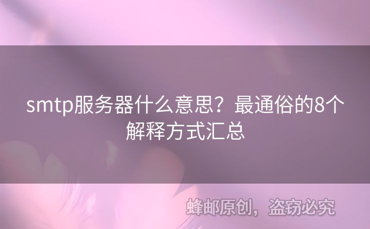 smtp服務(wù)器什么意思？最通俗的8個(gè)解釋方式匯總