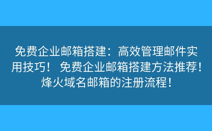 免費企業(yè)郵箱搭建：高效管理郵件實用技巧！ 免費企業(yè)郵箱搭建方法推薦！烽火域名郵箱的注冊流程！