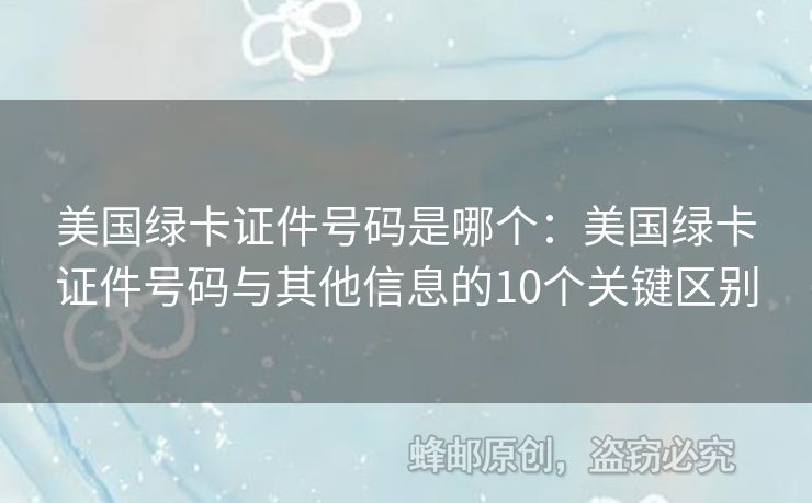美國綠卡證件號碼是哪個(gè)：美國綠卡證件號碼與其他信息的10個(gè)關(guān)鍵區(qū)別