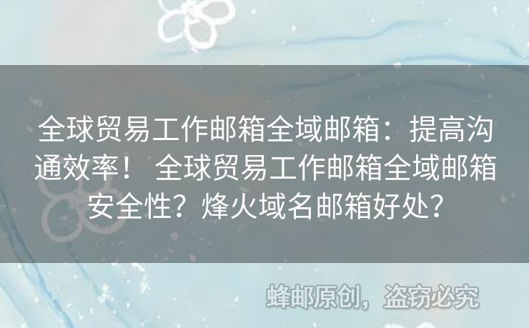 全球貿(mào)易工作郵箱全域郵箱：提高溝通效率！ 全球貿(mào)易工作郵箱全域郵箱安全性？烽火域名郵箱好處？