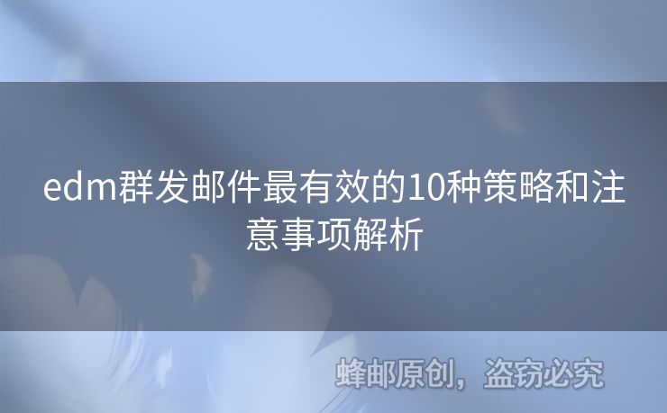 edm群發(fā)郵件最有效的10種策略和注意事項(xiàng)解析