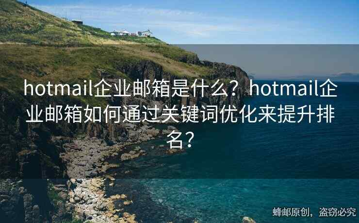 hotmail企業(yè)郵箱是什么？hotmail企業(yè)郵箱如何通過關(guān)鍵詞優(yōu)化來提升排名？