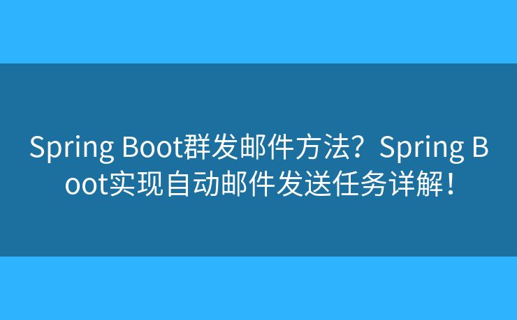Spring Boot群發(fā)郵件方法？Spring Boot實(shí)現(xiàn)自動(dòng)郵件發(fā)送任務(wù)詳解！