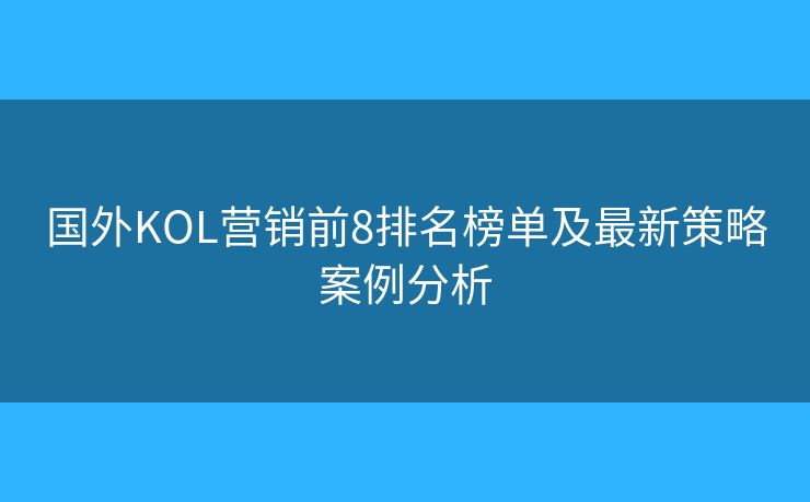 國外KOL營銷前8排名榜單及最新策略案例分析 國外KOL營銷前8排名榜單及最新策略案例分析