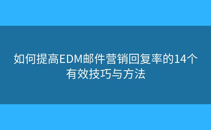 如何提高EDM郵件營銷回復(fù)率的14個(gè)有效技巧與方法