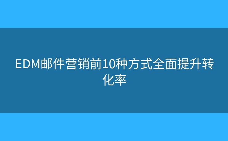 EDM郵件營(yíng)銷前10種方式全面提升轉(zhuǎn)化率 EDM郵件營(yíng)銷前10種方式全面提升轉(zhuǎn)化率