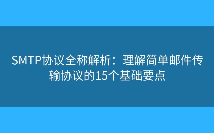 SMTP協(xié)議全稱解析：理解簡單郵件傳輸協(xié)議的15個基礎(chǔ)要點