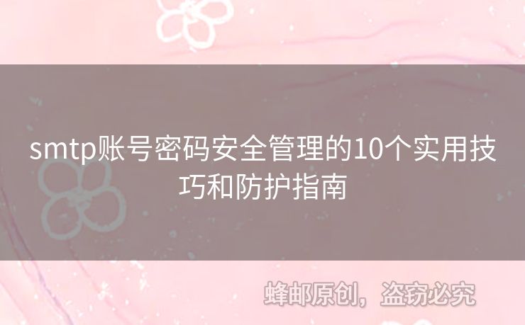 smtp賬號密碼安全管理的10個實(shí)用技巧和防護(hù)指南