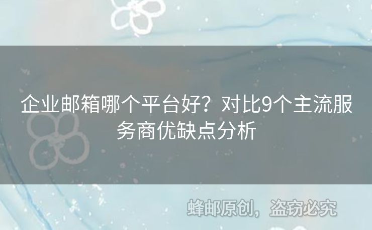 企業(yè)郵箱哪個(gè)平臺好？對比9個(gè)主流服務(wù)商優(yōu)缺點(diǎn)分析