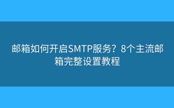 郵箱如何開啟SMTP服務(wù)？8個主流郵箱完整設(shè)置教程
