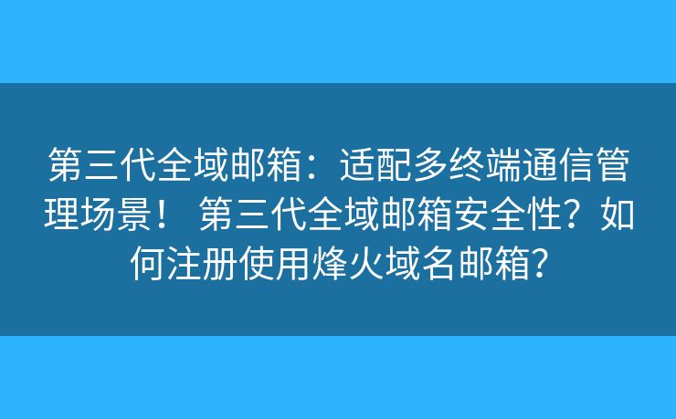 第三代全域郵箱：適配多終端通信管理場(chǎng)景！ 第三代全域郵箱安全性？如何注冊(cè)使用烽火域名郵箱？