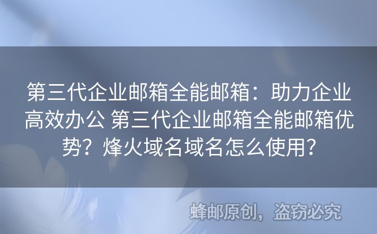 第三代企業(yè)郵箱全能郵箱：助力企業(yè)高效辦公 第三代企業(yè)郵箱全能郵箱優(yōu)勢(shì)？烽火域名域名怎么使用？