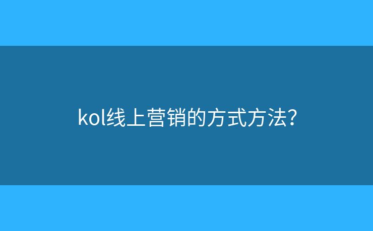 kol線上營銷的方式方法？