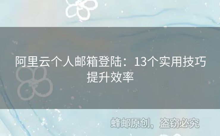 阿里云個(gè)人郵箱登陸：13個(gè)實(shí)用技巧提升效率