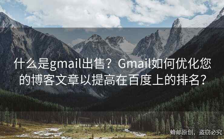 什么是gmail出售？Gmail如何優(yōu)化您的博客文章以提高在百度上的排名？