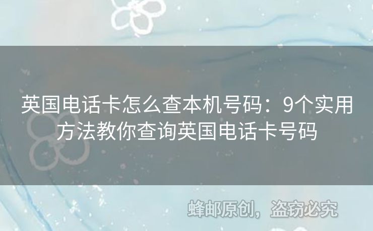 英國電話卡怎么查本機號碼：9個實用方法教你查詢英國電話卡號碼