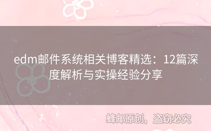 edm郵件系統(tǒng)相關(guān)博客精選：12篇深度解析與實(shí)操經(jīng)驗(yàn)分享