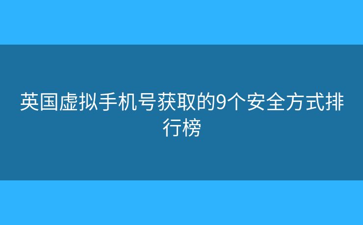 英國虛擬手機號獲取的9個安全方式排行榜 英國虛擬手機號獲取的9個安全方式排行榜