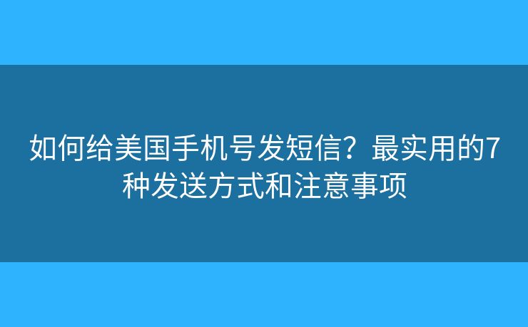 如何給美國手機(jī)號發(fā)短信？最實用的7種發(fā)送方式和注意事項
