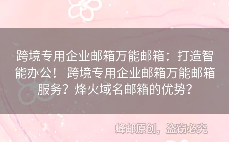 跨境專用企業(yè)郵箱萬能郵箱：打造智能辦公！ 跨境專用企業(yè)郵箱萬能郵箱服務(wù)？烽火域名郵箱的優(yōu)勢(shì)？