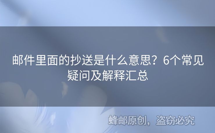 郵件里面的抄送是什么意思？6個常見疑問及解釋匯總