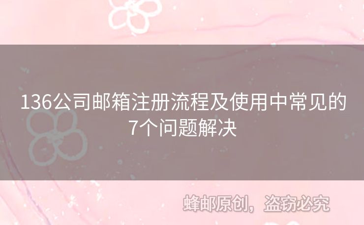 136公司郵箱注冊(cè)流程及使用中常見(jiàn)的7個(gè)問(wèn)題解決
