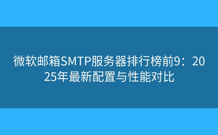 微軟郵箱SMTP服務器排行榜前9:2025年最新配置與性能對比 微軟郵箱SMTP服務器排行榜前9:2025年最新配置與性能對比