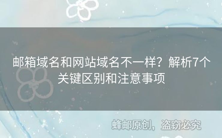 郵箱域名和網站域名不一樣？解析7個關鍵區(qū)別和注意事項