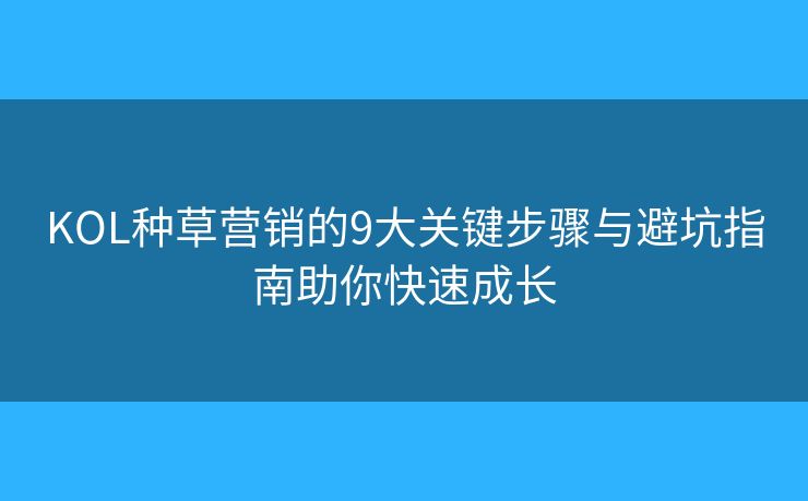 KOL種草營(yíng)銷的9大關(guān)鍵步驟與避坑指南助你快速成長(zhǎng) KOL種草營(yíng)銷的9大關(guān)鍵步驟與避坑指南助你快速成長(zhǎng)