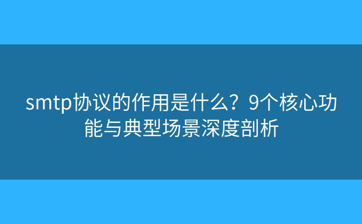 smtp協(xié)議的作用是什么？9個核心功能與典型場景深度剖析