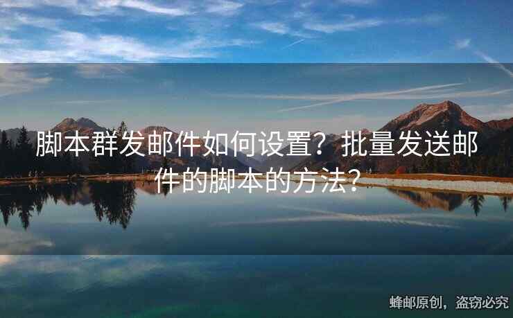 腳本群發(fā)郵件如何設置？批量發(fā)送郵件的腳本的方法？