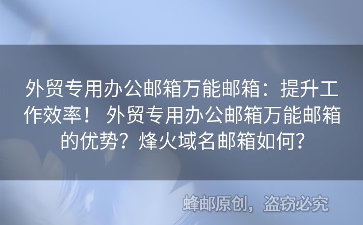 外貿(mào)專用辦公郵箱萬(wàn)能郵箱：提升工作效率！ 外貿(mào)專用辦公郵箱萬(wàn)能郵箱的優(yōu)勢(shì)？烽火域名郵箱如何？