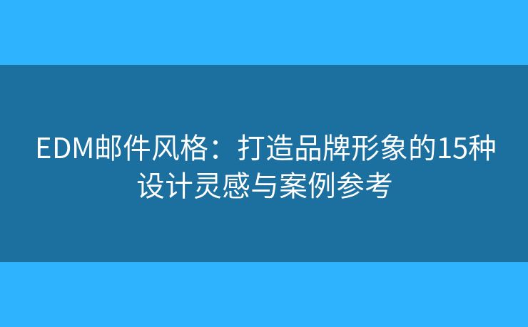 EDM郵件風(fēng)格：打造品牌形象的15種設(shè)計(jì)靈感與案例參考