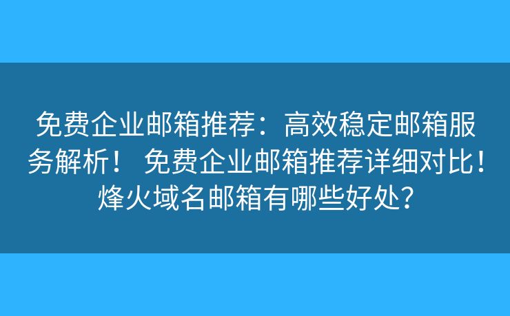 免費企業(yè)郵箱推薦：高效穩(wěn)定郵箱服務(wù)解析！ 免費企業(yè)郵箱推薦詳細對比！烽火域名郵箱有哪些好處？