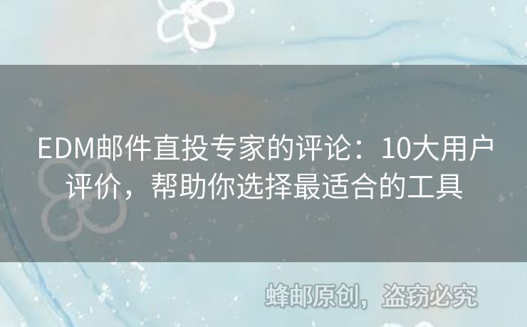 EDM郵件直投專家的評(píng)論：10大用戶評(píng)價(jià)，幫助你選擇最適合的工具