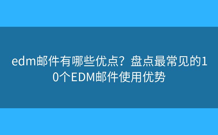 edm郵件有哪些優(yōu)點(diǎn)？盤點(diǎn)最常見的10個EDM郵件使用優(yōu)勢