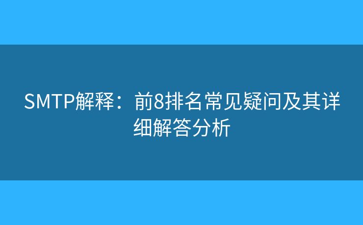 SMTP解釋:前8排名常見(jiàn)疑問(wèn)及其詳細(xì)解答分析 SMTP解釋:前8排名常見(jiàn)疑問(wèn)及其詳細(xì)解答分析