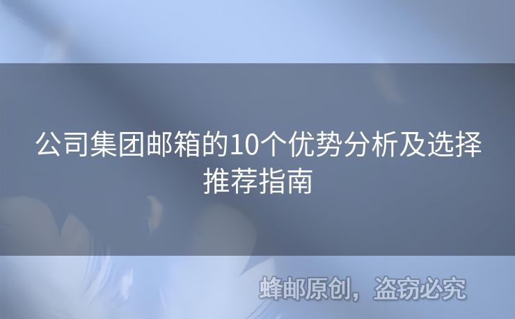 公司集團郵箱的10個優(yōu)勢分析及選擇推薦指南