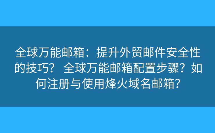 全球萬能郵箱：提升外貿(mào)郵件安全性的技巧？ 全球萬能郵箱配置步驟？如何注冊與使用烽火域名郵箱？
